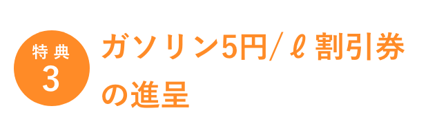 特典3／ガソリン5円/ℓ割引券の進呈