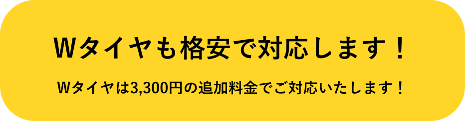 Wタイヤも格安で対応します！Wタイヤは3,300円の追加料金でご対応いたします！